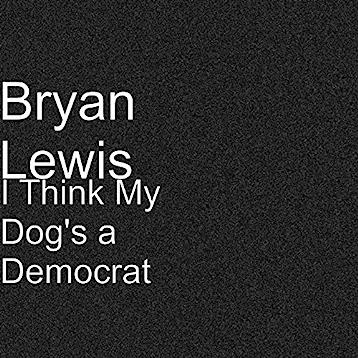 Bryan Lewis - I Think My Dog's a Democrat